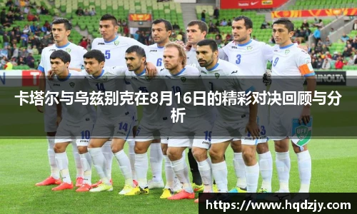 卡塔尔与乌兹别克在8月16日的精彩对决回顾与分析
