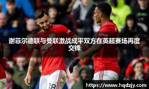 谢菲尔德联与曼联激战成平双方在英超赛场再度交锋