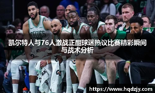 凯尔特人与76人激战正酣球迷热议比赛精彩瞬间与战术分析